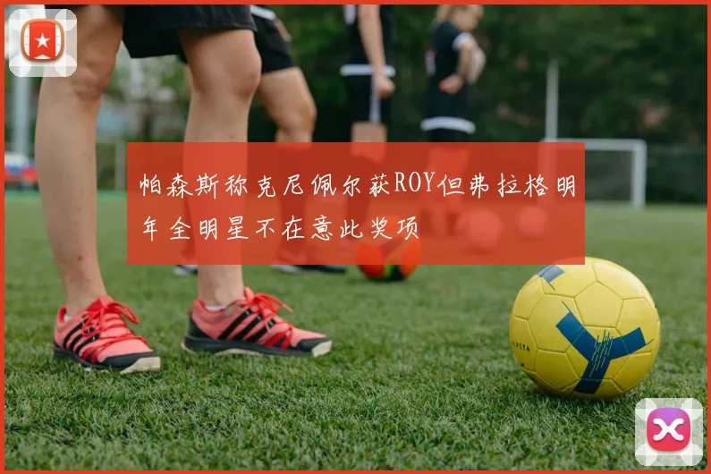 帕森斯称克尼佩尔获ROY但弗拉格明年全明星不在意此奖项