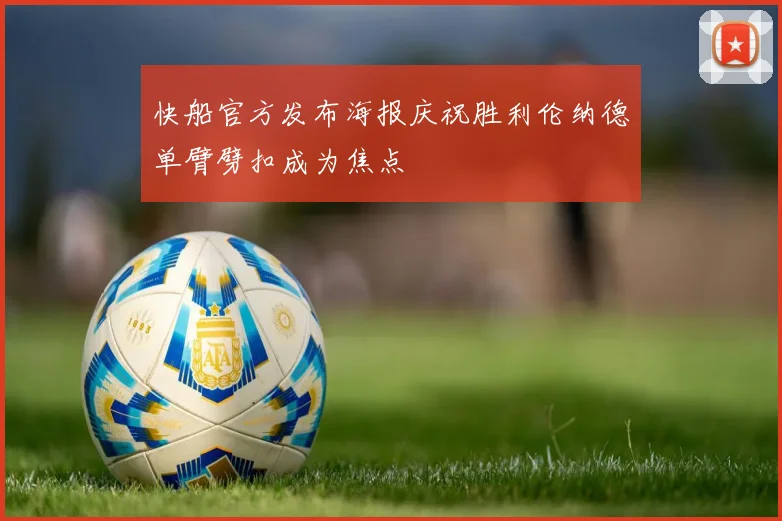 快船官方发布海报庆祝胜利伦纳德单臂劈扣成为焦点